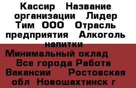 Кассир › Название организации ­ Лидер Тим, ООО › Отрасль предприятия ­ Алкоголь, напитки › Минимальный оклад ­ 1 - Все города Работа » Вакансии   . Ростовская обл.,Новошахтинск г.